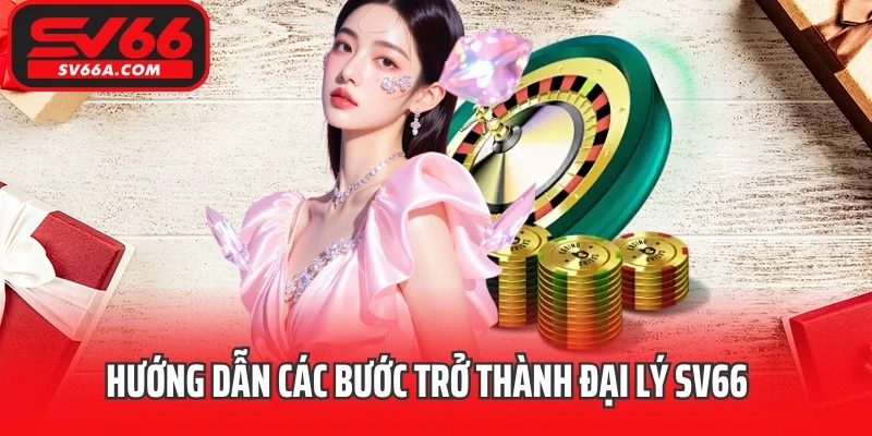 Hướng dẫn các bước trở thành đại lý SV66