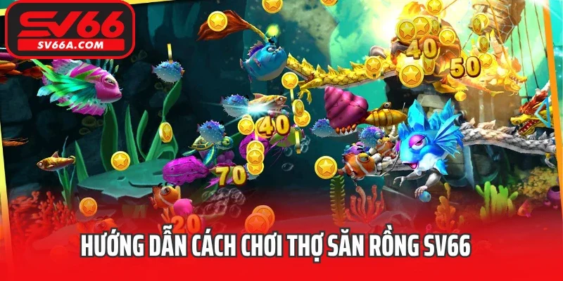 Hướng dẫn cách chơi thợ săn rồng SV66