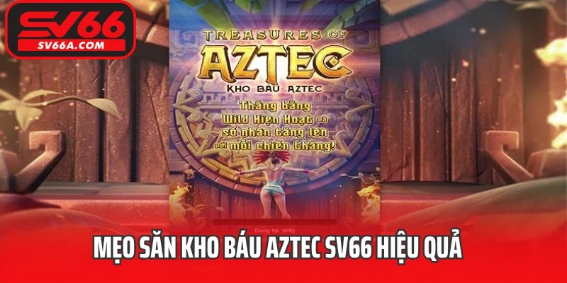 Mẹo săn kho báu Aztec SV66 hiệu quả