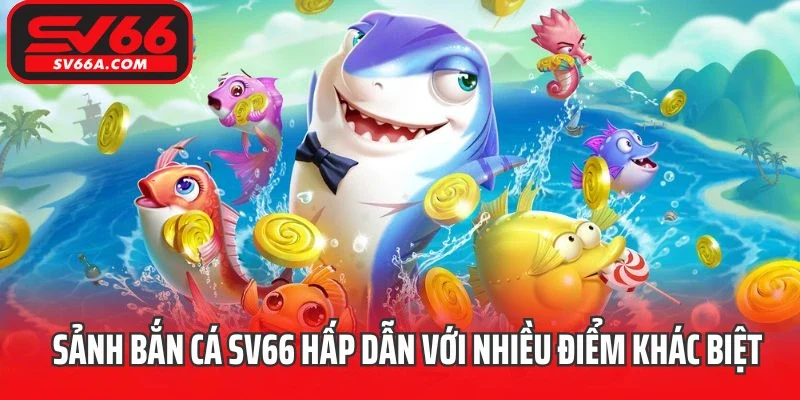 Sảnh bắn cá SV66 hấp dẫn với nhiều điểm khác biệt