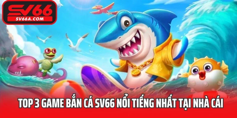 Top 3 game bắn cá SV66 nổi tiếng nhất tại nhà cái