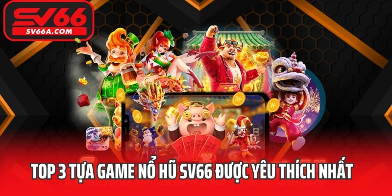 Top 3 tựa game nổ hũ SV66 được yêu thích nhất
