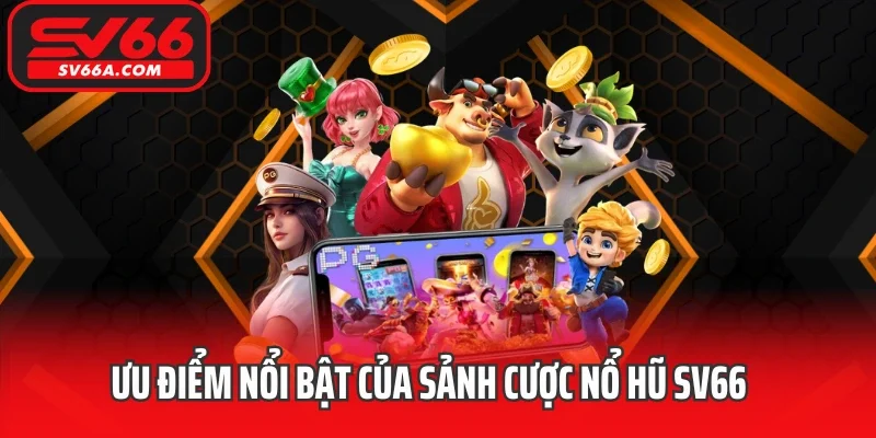 Ưu điểm nổi bật của sảnh cược nổ hũ SV66