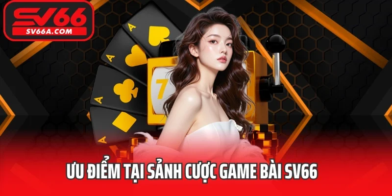 Ưu điểm tại sảnh cược game bài SV66